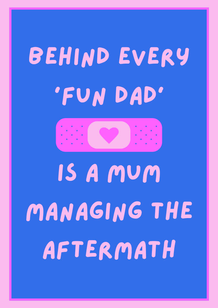 Behind Every Fun Dad Is A Mum Managing The Aftermath Poster