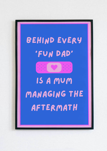Behind Every Fun Dad Is A Mum Managing The Aftermath Poster