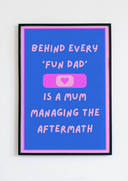 Behind Every Fun Dad Is A Mum Managing The Aftermath Poster